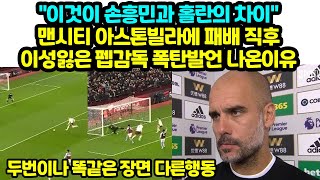 quot이것이 손흥민과 홀란의 차이quot 맨시티 아스톤빌라에 패배 직후 이성잃은 펩감독 폭탄발언 나온이유 두번이나 똑같은 장면 다른행동 [upl. by Klayman]