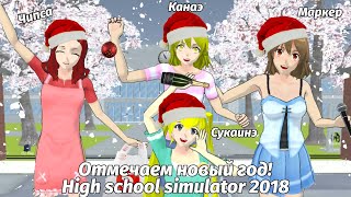 🍾ПРАЗДНУЕМ НГ В HIGH SCHOOL SIMULATOR 2018  Маркер Чипса Канаэ Сукаинэ 🎄 [upl. by Notserk]