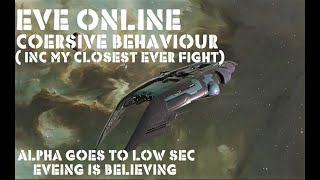 Eve Online Coersive Behaviour MY CLOSEST EVER FIGHT Alpha goes to low sec Eveing is Believing [upl. by Samul]