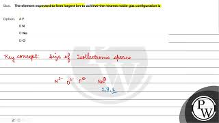 Que The element expected to form largest ion to achieve the nearest noble gas configuration is [upl. by Florentia]