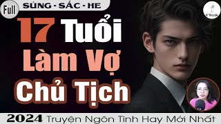 Truyện Full 2024 17 TUỔI LÀM VỢ CHỦ TỊCH  Đọc Truyện Ngôn Tình Đêm Khuya  Huệ Leo Kể [upl. by Melinde]