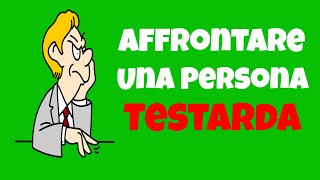 Come Affrontare Una Persona Testarda [upl. by Olly]