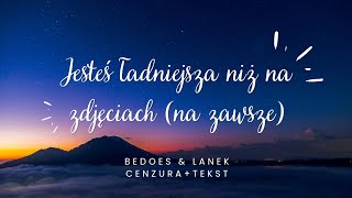 JESTEŚ ŁADNIEJSZA NIŻ NA ZDJĘCIACH NA ZAWSZE  Bedoes amp Lanek cenzura  tekst  bez przekleństw [upl. by Anelah]