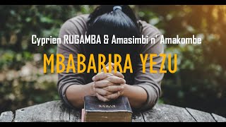 MBABARIRA YEZU  Cyprien RUGAMBA amp Amasimbi n AmakombeLyrics [upl. by Odranar]