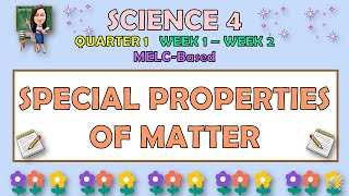 SCIENCE 4  QUARTER 1 WEEK 1  2  SPECIAL PROPERTIES OF MATTER  MELCBASED [upl. by Aiet]