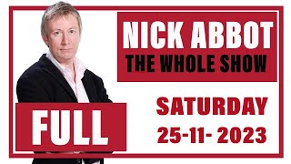 Nick Abbot  The Whole Show Saturday 25th Novermber 2023 [upl. by Acirtal]