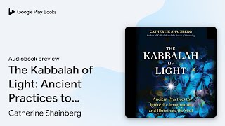 The Kabbalah of Light Ancient Practices to… by Catherine Shainberg · Audiobook preview [upl. by Sirehc]