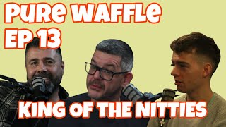 King of the Nitties  Pure Waffle Ep13 [upl. by Remus]