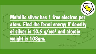 Find the fermi energy if density of silver is 105 gcm³ and atomic weight is 108 gm [upl. by Aicilihp]