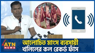 আলোচিত মাংস ব্যবসায়ী খলিলের কল রেকর্ড ফাঁস  Meat Trader Khalil  Call Records Leaked  ATN News [upl. by Anilah]