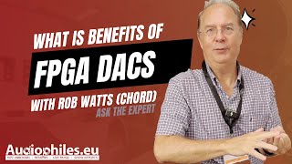 FPGA DACs with Rob Watts Chord  What is the benefits over normal chip DACs [upl. by Alf145]