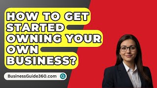 How To Get Started Owning Your Own Business  BusinessGuide360com [upl. by Etnahs]