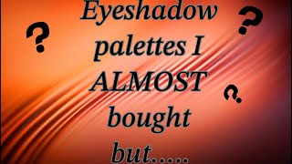 Eyeshadow palettes I ALMOST bought but… [upl. by Richmound]