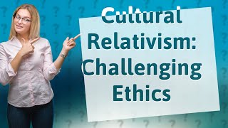 How Does Cultural Relativism Challenge Our Ethical Beliefs [upl. by Varden686]