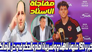 خبر بـ 150 مليون للاهلي وجديد الاستاد وتسريب امام والفاجر يهدد حلم الزمالك والحكم في حل مجلس الزمالك [upl. by Lleruj]