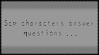 Scp characters answer questions 5000 specialengru22maybe bad [upl. by Eloci]