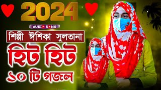 2024 হিট হিট ১০ টি গজল┇শিল্পী ঈশিকা সুলতানা┇Ishika Sultana gojol┇Ishika Sultana hit gojol [upl. by Eniahpets]