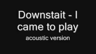 I came to play  Downstait Acoustic Version [upl. by Kaufman]