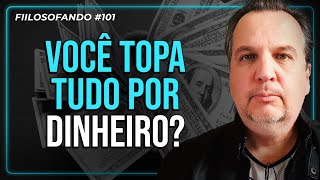 Você Topa Tudo por Dinheiro  Fiilosofando 101 [upl. by Kleinstein]