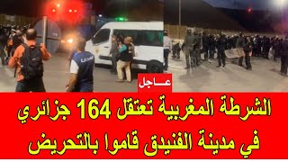 عاجل  الشرطة المغربية قامت باعتقال 164 جزائري في الفنيدق قاموا بالتحريض على الفوضى [upl. by Cari503]