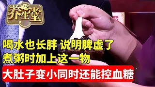 养生堂 肥胖 中医 健康 喝水也长胖，说明脾虚了！煮粥时加上一物，大肚子逐渐变小，健脾同时还能控制血脂血糖 [upl. by Mick]