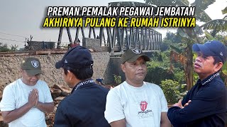 AKHIRNYA PREMAN YANG PALAK PEGAWAI JEMBATAN PULANG KE RUMAH ISTRINYA [upl. by Mack]