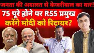 जनता की अदालत से केजरीवाल का वार 75 पूरे होने पर RSS प्रमुख करेंगे मोदी को रिटायर [upl. by Alsworth]