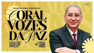 CULTO EM AÇÕES DE GRAÇA PELOS 42 ANOS DO CORAL VOZES DA PAZ  PR JAIME PIRES  TEMPLO CENTRAL [upl. by Jankey]