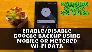 How to EnableDisable Google Backup Using Mobile or Metered WiFi Data  Samsung Galaxy S24 Ultra [upl. by Sidman]