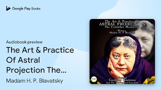 The Art amp Practice Of Astral Projection The… by Madam H P Blavatsky · Audiobook preview [upl. by Adnwahsor]