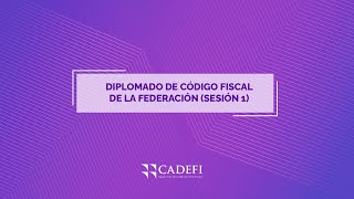 Cadefi  Diplomado de Código Fiscal  Sesión 1 [upl. by Nwahsd]