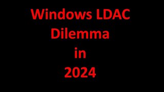 Windows LDAC Dilemma in 2024 [upl. by Siradal]