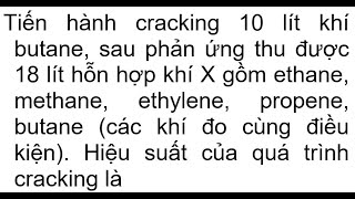 Tiến hành cracking 10 lít khí butane sau phản ứng thu được 18 lít hỗn hợp khí X gồm ethane methane [upl. by Nayar]