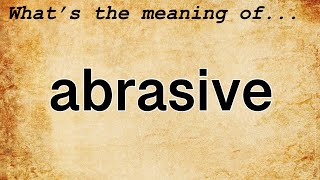 Abrasive Meaning  Definition of Abrasive [upl. by Revorg556]