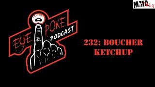 Eye Poke Podcast 232 Boucher Ketchup [upl. by Gawain56]