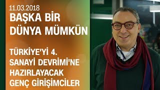 Türkiyeyi 4 Sanayi Devrimine hazırlayacak genç girişimciler  Başka Bir Dünya Mümkün 11032018 [upl. by Saxe]