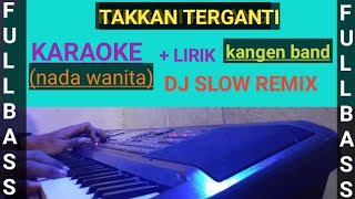 TAKKAN TERGANTI  KANGEN BAND KARAOKE nada wanita DJ SLOW REMIX [upl. by Hobbs84]