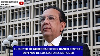 EL PUESTO DE GOBERNADOR DEL BANCO CENTRAL DEPENDE DE LOS SECTORES DE PODER [upl. by Ramedlaw]