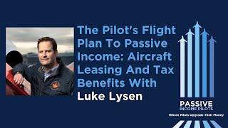 77  The Pilots Flight Plan to Passive Income Aircraft Leasing and Tax Benefits with Luke Lysen [upl. by Libenson307]