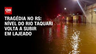 Tragédia no RS Nível do Rio Taquari volta a subir em Lajeado  AGORA CNN [upl. by Kiryt]