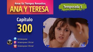 300 Ana y Teresa AmarEnTiemposRevuelt­os  TEMPORADA 5 [upl. by Nnaylrebmik]