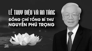 TRỰC TIẾP LỄ TRUY ĐIỆU VÀ AN TÁNG TỔNG BÍ THƯ NGUYỄN PHÚ TRỌNG  VTV24 [upl. by Esir737]