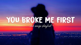 You Broke Me First ♫ Sad songs playlist for broken hearts  Depressing Songs That Will Make You Cry [upl. by Akinit792]