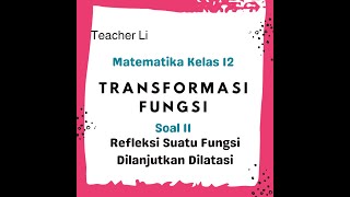 INI JELAS Bahas Soal REFLEKSI Dilanjutkan DILATASI Transformasi Fungsi Matematika Kelas 12 SMA [upl. by Alliw995]