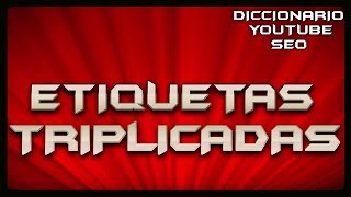 ETIQUETAS TRIPLICADAS  Que son Para que sirven  DICCIONARIO YOUTUBE SEO [upl. by Pedaiah629]