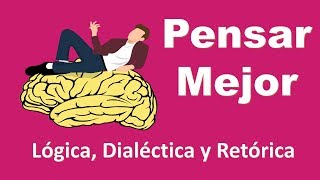 Pensar Mejor Lógica Dialéctica y Retórica  Aprende a pensar mejor  Pensamiento Crítico [upl. by Croteau]